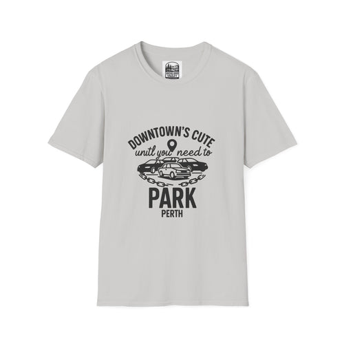 DOWNTOWN PERTH IS CUTE UNTIL YOU NEED PARKING UNISEX T-SHIRT